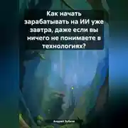 Постер книги Как начать зарабатывать на ИИ уже завтра, даже если вы ничего не понимаете в технологиях?