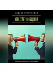 Андрей Миллиардов - Мастерство общения. Как строить крепкие отношения