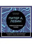 Питер Левин - Невысказанный голос. Руководство по трансформации тревоги, страха, боли и стыда