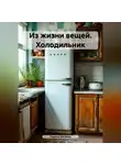 Лариса Басанец - Из жизни вещей. Холодильник
