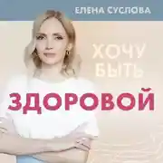 Постер книги Хочу быть здоровой. Женщинам о норме, болях, заболеваниях, лечении, гормонах и многом другом