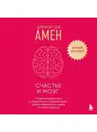 Дэниэл Амен - Счастье и мозг. Семь секретов нейронауки, которые помогут продлить жизнь, снизить тревожность и выйти из любого кризиса