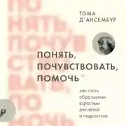 Постер книги Понять, почувствовать, помочь. Как стать образцовым взрослым для детей и подростков