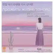 Постер книги Прожить жизнь заново. Все, что я хотела бы сказать себе в прошлом