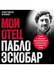 Хуан Пабло Эскобар - Мой отец Пабло Эскобар. Взлет и падение колумбийского наркобарона глазами его сына