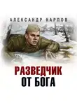 Александр Карпов - Разведчик от бога