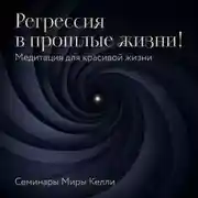 Постер книги Регрессия в прошлые жизни! Медитация для красивой жизни. Семинары Миры Келли