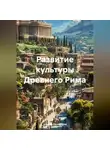 Андрей Тихомиров - Развитие культуры Древнего Рима