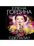Елена Гордина - Зачем ты это сделала?