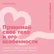 Постер книги Принимай свое тело и его особенности: Работа с эмоциями, триггерами, комплексами, прошлым опытом