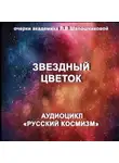 Людмила Шапошникова - Звёздный цветок. Очерк академика Л.В.Шапошниковой. Аудиоцикл «Русский космизм»