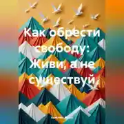 Постер книги Как обрести свободу: Живи, а не существуй