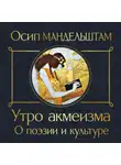 Осип Мандельштам - Утро акмеизма. О поэзии и культуре