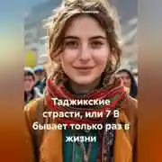 Постер книги Таджикские страсти, или 7 В бывает только раз в жизни