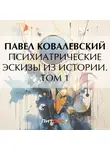 Павел Ковалевский - Психиатрические эскизы из истории. Том 1