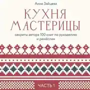 Постер книги Кухня мастерицы: секреты автора 100 книг по рукоделию и ремёслам. Часть 1