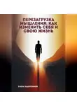 Елена Задорожняя - Перезагрузка мышления: Как изменить себя и свою жизнь