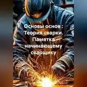 Постер книги Основы основ : Теория сварки. Памятка начинающему сварщику.