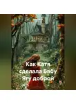 Анатолий А - Как Катя сделала Бабу Ягу доброй