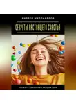 Андрей Миллиардов - Секреты настоящего счастья. Как быть довольным каждый день