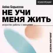 Постер книги Не учи меня жить. Искусство работы с эмоциями