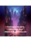 Александр Степанов (Greyson) - Пионерское лето 1964 года, или Лёша-Алёша-Алексей