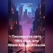 Постер книги Пионерское лето 1964 года, или Лёша-Алёша-Алексей