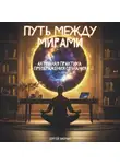 Сергей Зисман - ПУТЬ МЕЖДУ МИРАМИ: Активная Практика Преображения Сознания