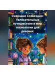 Инна Баринова - Сияющие Созвездия: Увлекательные путешествия в мир технологии для девочек