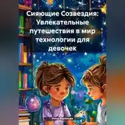 Постер книги Сияющие Созвездия: Увлекательные путешествия в мир технологии для девочек