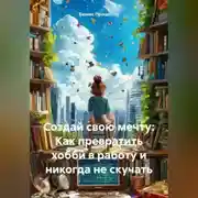 Постер книги Создай свою мечту: Как превратить хобби в работу и никогда не скучать