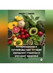 Эл Ли - «Антиоксиданты и суперфуды: еда, которая замедляет старение и улучшает здоровье»
