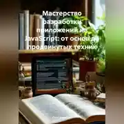 Постер книги Мастерство разработки приложений на JavaScript: от основ до продвинутых техник