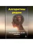 Артем Демиденко - Алгоритмы рядом: Что нужно знать об ИИ каждому