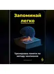 Артем Демиденко - Запоминай легко: Тренировка памяти по методу чемпионов