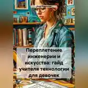 Постер книги Переплетение инженерии и искусства: гайд учителя технологии для девочек