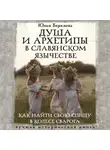 Юлия Верклова - Душа и архетипы в славянском язычестве. Как найти свою спицу в Колесе Сварога