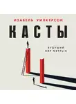 Изабель Уилкерсон - Касты. Истоки неравенства в XXI веке