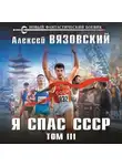 Алексей Вязовский - Я спас СССР. Том III
