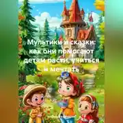 Постер книги Мультики и сказки: как они помогают детям расти, учиться и мечтать