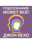Джон Кехо - Подсознание может всё!
