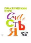 Джон Кехо - Практический курс счастья