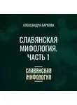 Александра Баркова - Славянская мифология. Часть 1