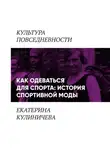 Екатерина Кулиничева - Как одеваться для спорта: история спортивной моды