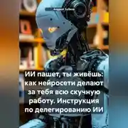 Постер книги ИИ пашет, ты живёшь: как нейросети делают за тебя всю скучную работу. Инструкция по делегированию ИИ