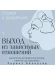 Каринэ Аванесян - Выход из зависимых отношений. Как перестать растворяться в партнере и вернуть себе свою жизнь. Теория и практика