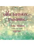 Кирьянова Анна - Маленькое счастье. Как жить, чтобы все было хорошо