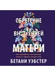 Уэбстер Бетани - Обретение внутренней матери