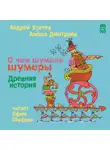 Усачев Андрей - О чем шумели шумеры. Древняя история