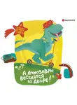 Коллектив авторов - А динозавры веселятся во дворе!